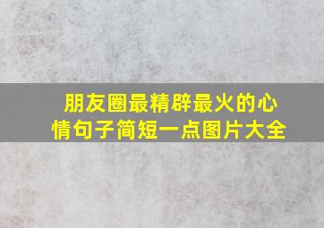 朋友圈最精辟最火的心情句子简短一点图片大全