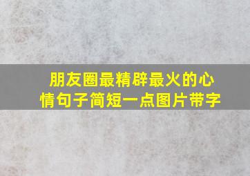 朋友圈最精辟最火的心情句子简短一点图片带字