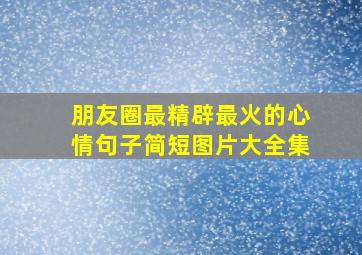 朋友圈最精辟最火的心情句子简短图片大全集