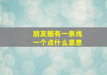 朋友圈有一条线一个点什么意思