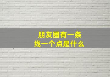 朋友圈有一条线一个点是什么