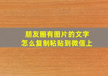 朋友圈有图片的文字怎么复制粘贴到微信上