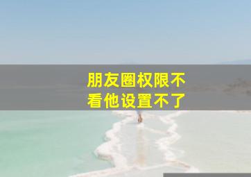 朋友圈权限不看他设置不了