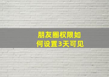 朋友圈权限如何设置3天可见