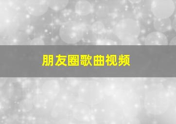 朋友圈歌曲视频