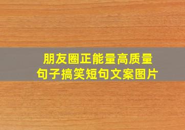 朋友圈正能量高质量句子搞笑短句文案图片