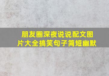 朋友圈深夜说说配文图片大全搞笑句子简短幽默