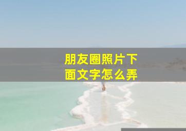 朋友圈照片下面文字怎么弄