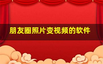 朋友圈照片变视频的软件