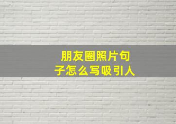 朋友圈照片句子怎么写吸引人