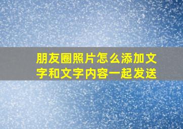 朋友圈照片怎么添加文字和文字内容一起发送