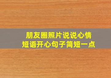 朋友圈照片说说心情短语开心句子简短一点