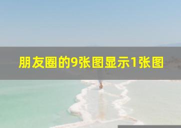 朋友圈的9张图显示1张图