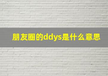 朋友圈的ddys是什么意思