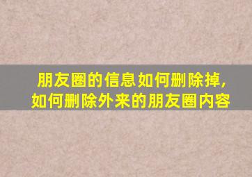 朋友圈的信息如何删除掉,如何删除外来的朋友圈内容