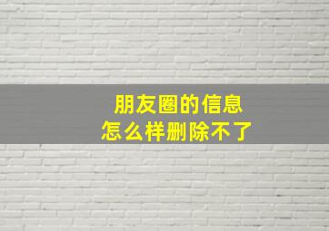 朋友圈的信息怎么样删除不了