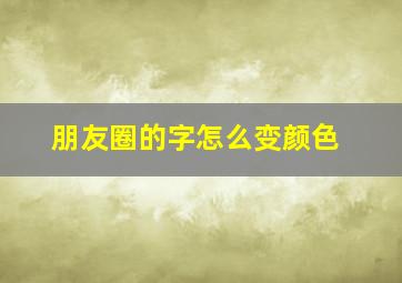 朋友圈的字怎么变颜色