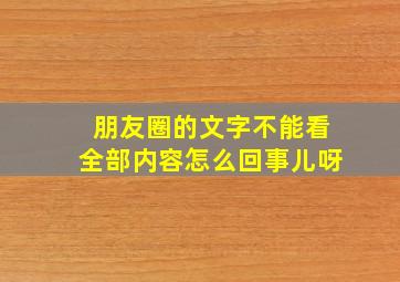 朋友圈的文字不能看全部内容怎么回事儿呀