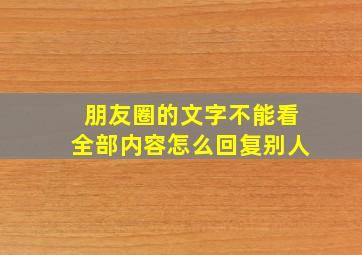 朋友圈的文字不能看全部内容怎么回复别人