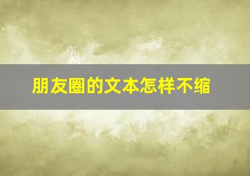 朋友圈的文本怎样不缩