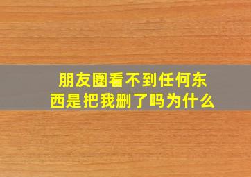 朋友圈看不到任何东西是把我删了吗为什么