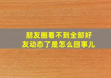 朋友圈看不到全部好友动态了是怎么回事儿