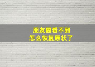 朋友圈看不到怎么恢复原状了