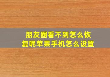 朋友圈看不到怎么恢复呢苹果手机怎么设置