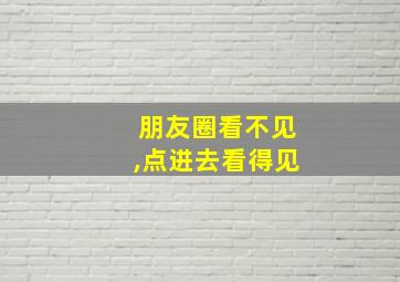 朋友圈看不见,点进去看得见