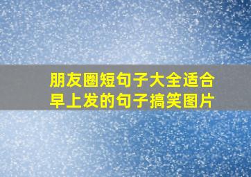 朋友圈短句子大全适合早上发的句子搞笑图片