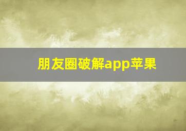 朋友圈破解app苹果