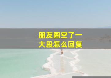 朋友圈空了一大段怎么回复