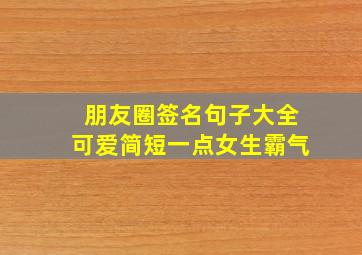 朋友圈签名句子大全可爱简短一点女生霸气