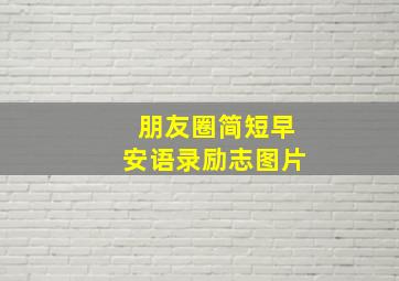 朋友圈简短早安语录励志图片