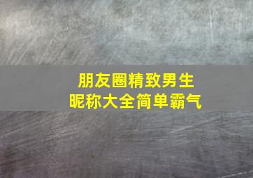 朋友圈精致男生昵称大全简单霸气