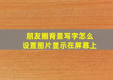 朋友圈背景写字怎么设置图片显示在屏幕上