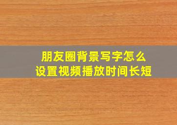 朋友圈背景写字怎么设置视频播放时间长短