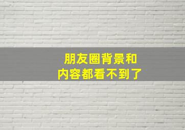 朋友圈背景和内容都看不到了