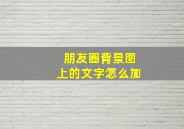 朋友圈背景图上的文字怎么加