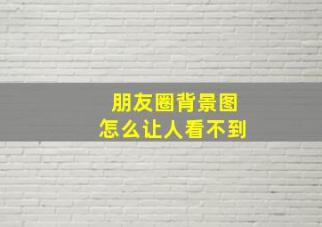 朋友圈背景图怎么让人看不到