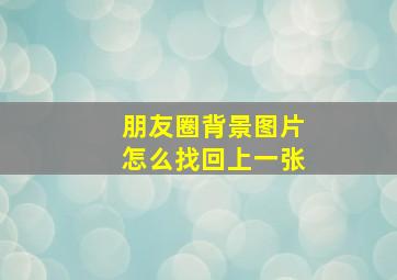 朋友圈背景图片怎么找回上一张