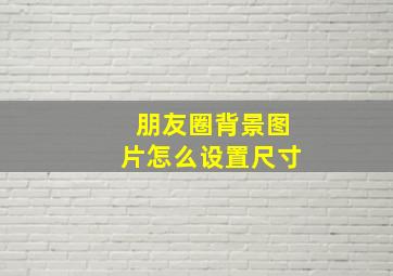 朋友圈背景图片怎么设置尺寸