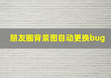 朋友圈背景图自动更换bug