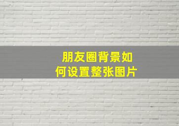 朋友圈背景如何设置整张图片