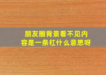 朋友圈背景看不见内容是一条杠什么意思呀