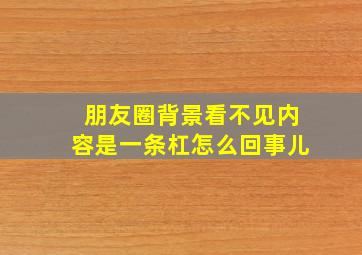 朋友圈背景看不见内容是一条杠怎么回事儿