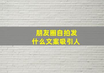 朋友圈自拍发什么文案吸引人