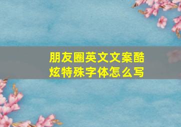 朋友圈英文文案酷炫特殊字体怎么写