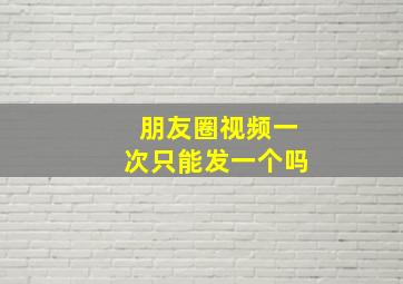 朋友圈视频一次只能发一个吗