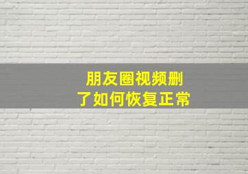 朋友圈视频删了如何恢复正常